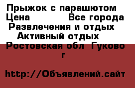 Прыжок с парашютом › Цена ­ 4 900 - Все города Развлечения и отдых » Активный отдых   . Ростовская обл.,Гуково г.